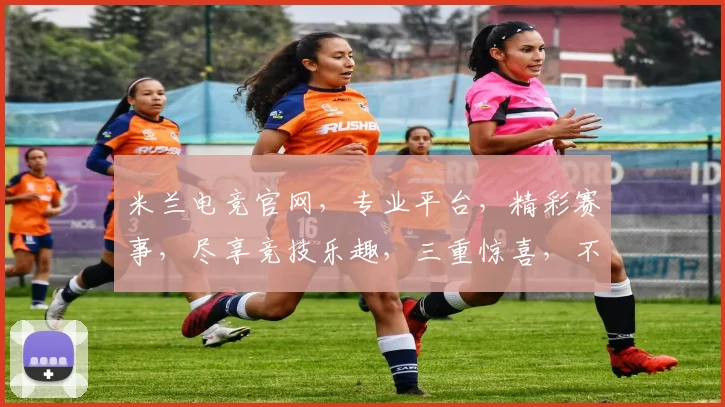 米兰电竞官网，专业平台，精彩赛事，尽享竞技乐趣，三重惊喜，不容错过，