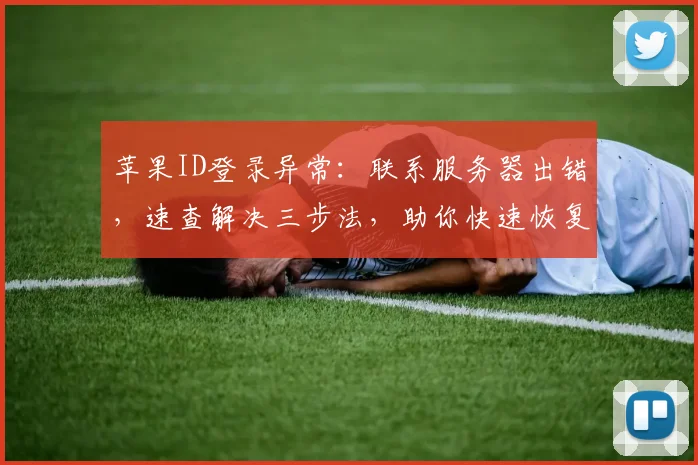 苹果ID登录异常：联系服务器出错，速查解决三步法，助你快速恢复顺畅登录体验