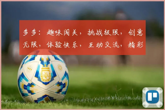 多多：趣味闯关，挑战极限，创意无限，体验快乐，互动交流，精彩无限