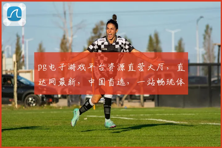 pg电子游戏平台资源直营大厅，直达网最新，中国首选，一站畅玩体验