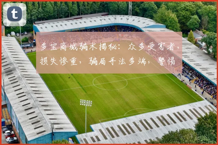 多宝商城骗术揭秘：众多受害者，损失惨重，骗局手法多端，警惕