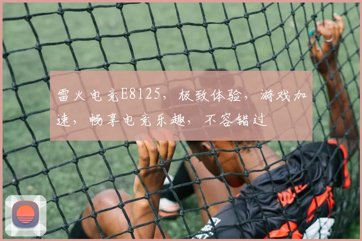 雷火电竞E8125，极致体验，游戏加速，畅享电竞乐趣，不容错过