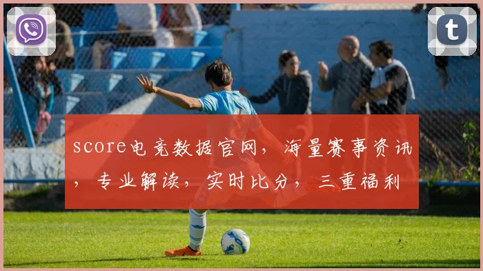 score电竞数据官网，海量赛事资讯，专业解读，实时比分，三重福利等你来