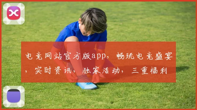 电竞网站官方版app，畅玩电竞盛宴，实时资讯，独家活动，三重福利等你来