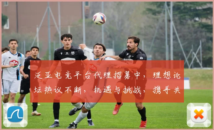 泛亚电竞平台代理招募中，理想论坛热议不断，机遇与挑战，携手共进