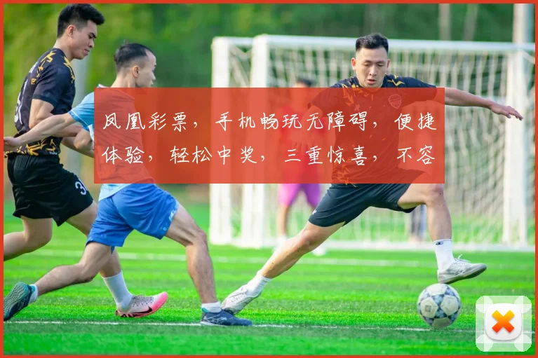 凤凰彩票，手机畅玩无障碍，便捷体验，轻松中奖，三重惊喜，不容错过