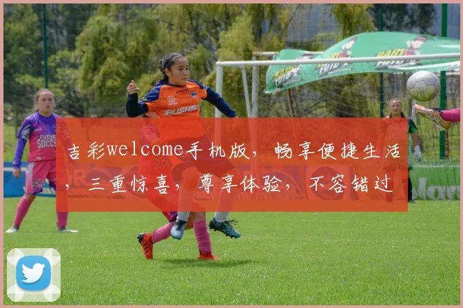 吉彩welcome手机版，畅享便捷生活，三重惊喜，尊享体验，不容错过