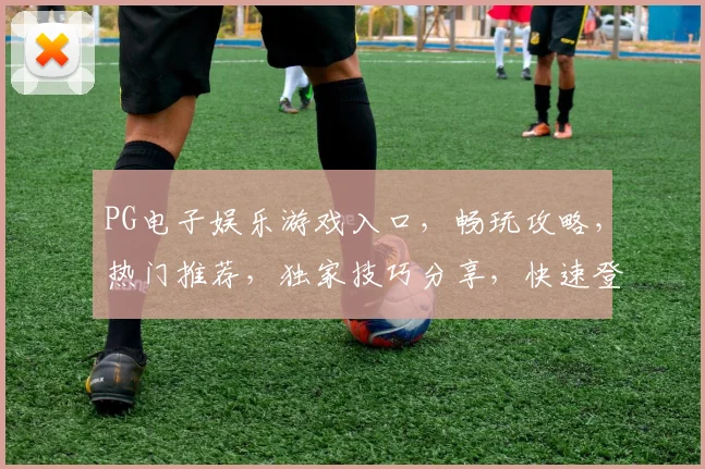 PG电子娱乐游戏入口，畅玩攻略，热门推荐，独家技巧分享，快速登录体验