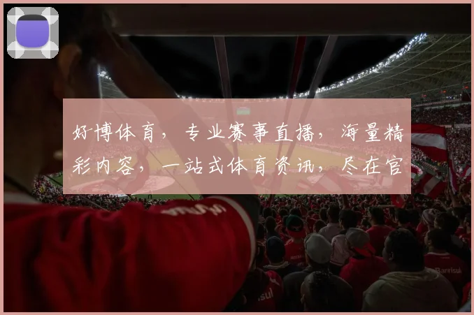 好博体育，专业赛事直播，海量精彩内容，一站式体育资讯，尽在官网逗逗逗